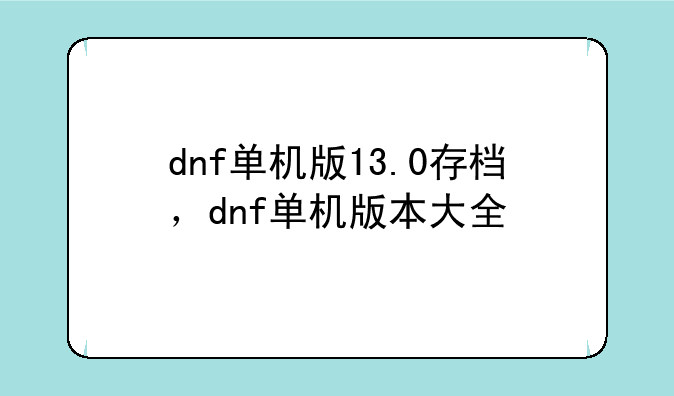 dnf单机版13.0存档，dnf单机版本大全