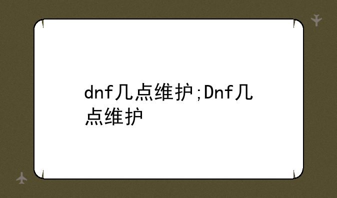 dnf几点维护;Dnf几点维护