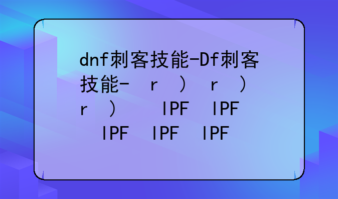 dnf刺客技能-Dnf刺客技能加点