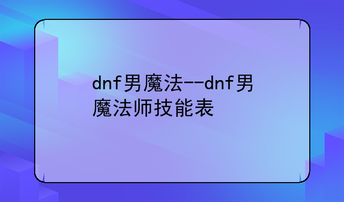 dnf男魔法--dnf男魔法师技能表