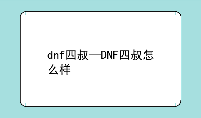 dnf四叔—DNF四叔怎么样