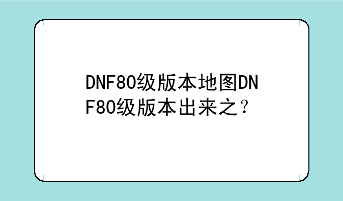 DNF80级版本地图DNF80级版本出来之？