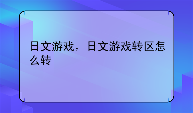 日文游戏，日文游戏转区怎么转
