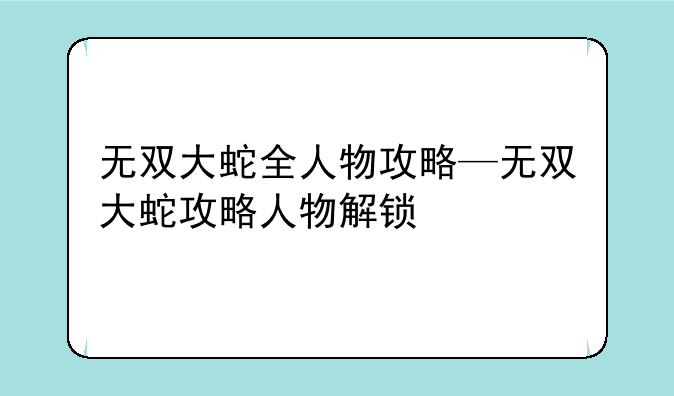 无双大蛇全人物攻略—无双大蛇攻略人物解锁