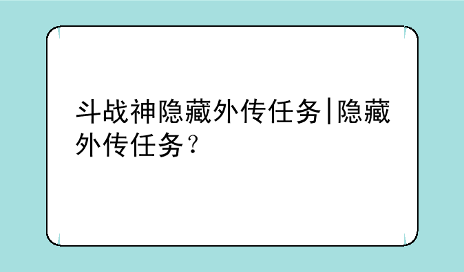 斗战神隐藏外传任务|隐藏外传任务？