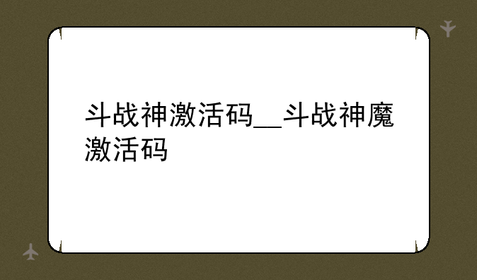 斗战神激活码__斗战神魔激活码