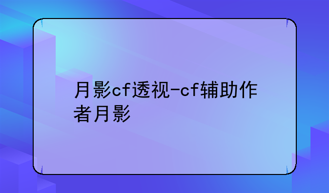 月影cf透视-cf辅助作者月影