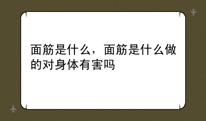 面筋是什么，面筋是什么做的对身体有害吗