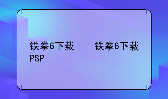 铁拳6下载——铁拳6下载PSP