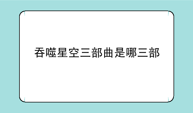 吞噬星空三部曲是哪三部