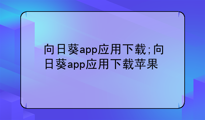 向日葵app应用下载;向日葵app应用下载苹果