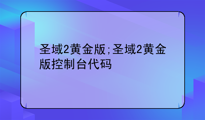 圣域2黄金版;圣域2黄金版控制台代码