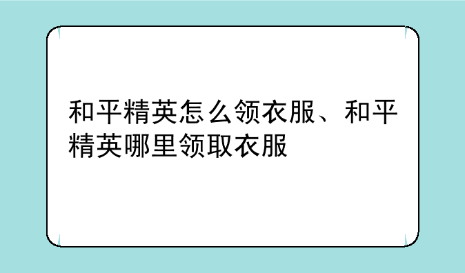 和平精英怎么领衣服、和平精英哪里领取衣服