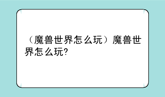 （魔兽世界怎么玩）魔兽世界怎么玩?