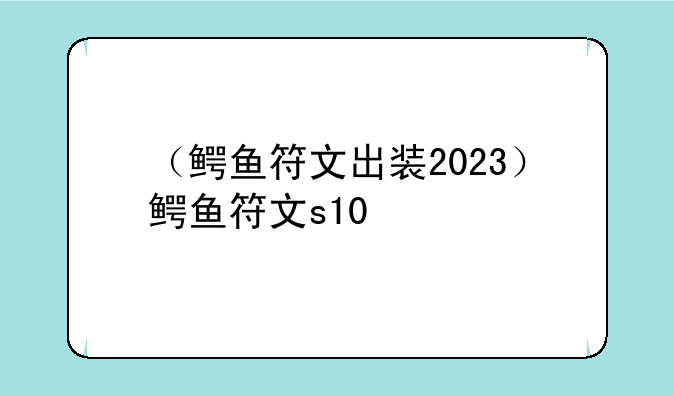 （鳄鱼符文出装2023）鳄鱼符文s10