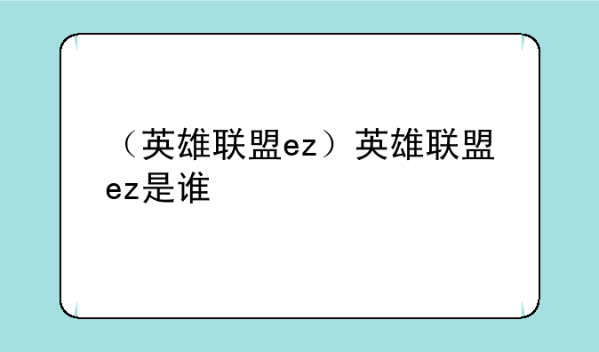 （英雄联盟ez）英雄联盟ez是谁