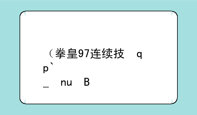 （拳皇97连续技）拳皇97全角色连击总结
