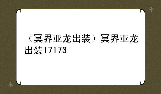 （冥界亚龙出装）冥界亚龙出装17173