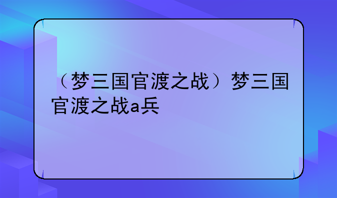 （梦三国官渡之战）梦三国官渡之战a兵