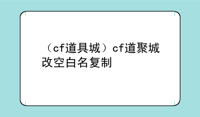 （cf道具城）cf道聚城改空白名复制
