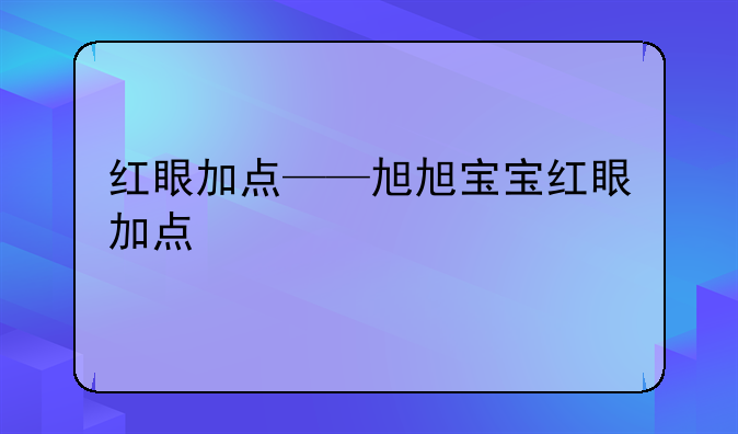 红眼加点——旭旭宝宝红眼加点