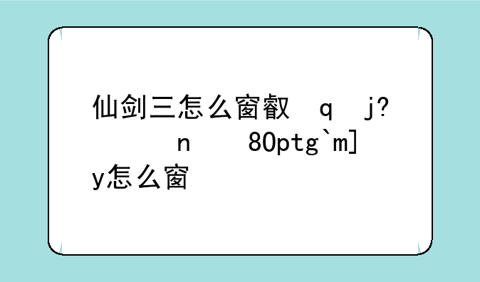 仙剑三怎么窗口化游戏，steam仙剑三窗口化