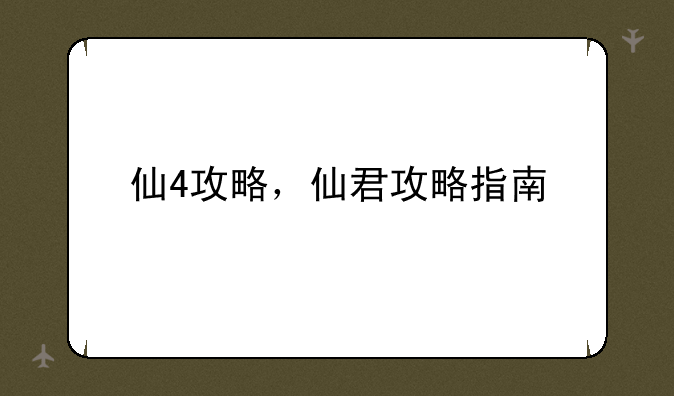 仙4攻略，仙君攻略指南