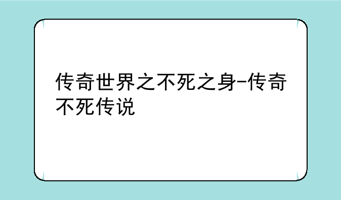 传奇世界之不死之身-传奇不死传说