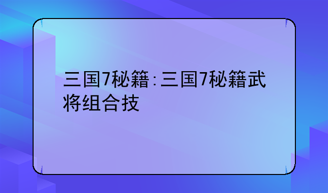 三国7秘籍:三国7秘籍武将组合技