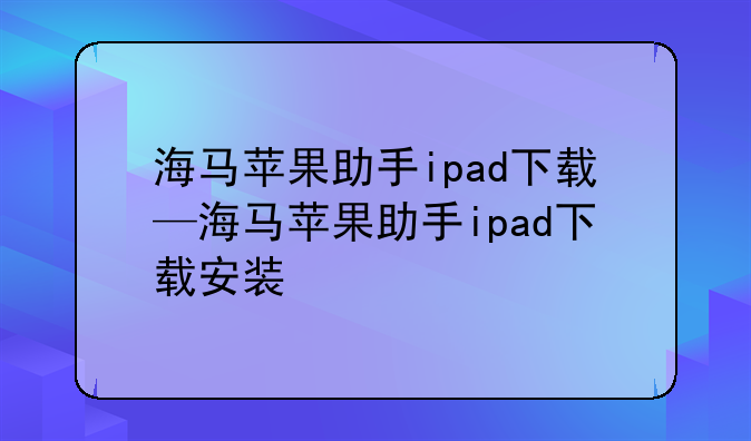 海马苹果助手ipad下载—海马苹果助手ipad下载安装
