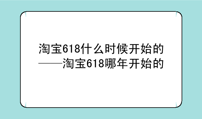 淘宝618什么时候开始的——淘宝618哪年开始的
