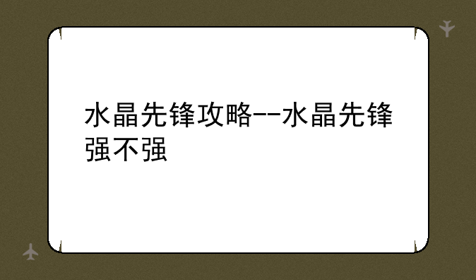 水晶先锋攻略--水晶先锋强不强