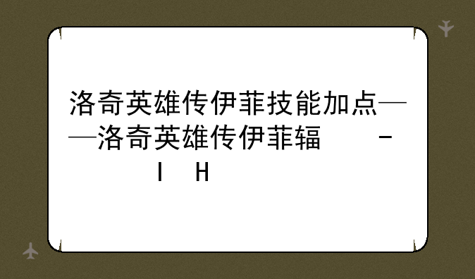 洛奇英雄传伊菲技能加点——洛奇英雄传伊菲输出手法