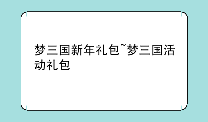 梦三国新年礼包~梦三国活动礼包