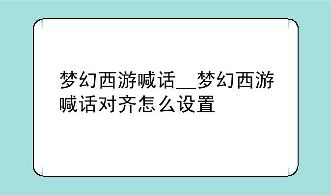 梦幻西游喊话__梦幻西游喊话对齐怎么设置