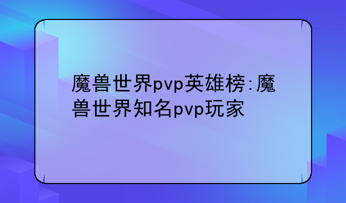 魔兽世界pvp英雄榜:魔兽世界知名pvp玩家