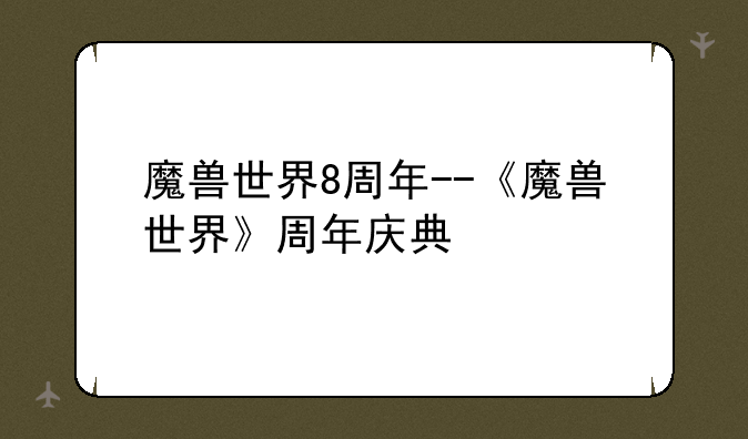 魔兽世界8周年--《魔兽世界》周年庆典