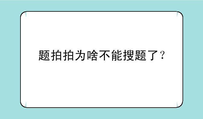 题拍拍为啥不能搜题了？