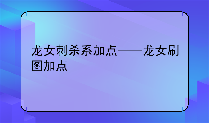 龙女刺杀系加点——龙女刷图加点