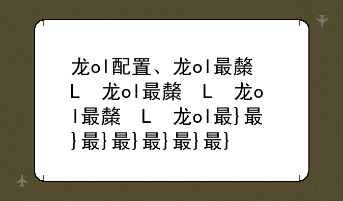 龙ol配置、龙ol最极品装备