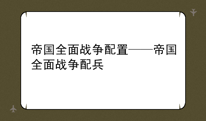 帝国全面战争配置——帝国全面战争配兵