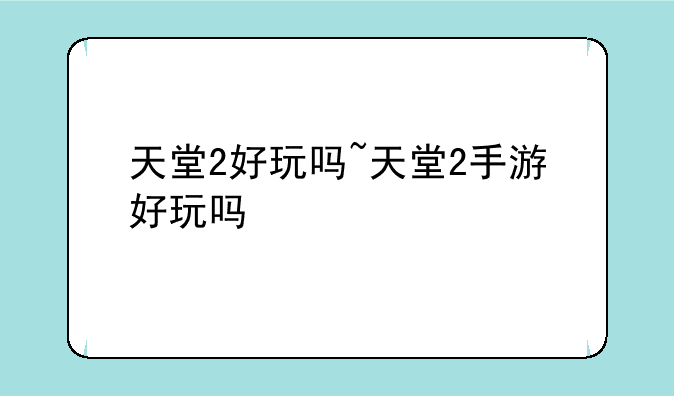 天堂2好玩吗~天堂2手游好玩吗