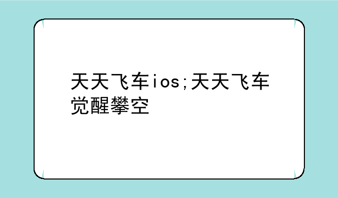 天天飞车ios;天天飞车觉醒攀空