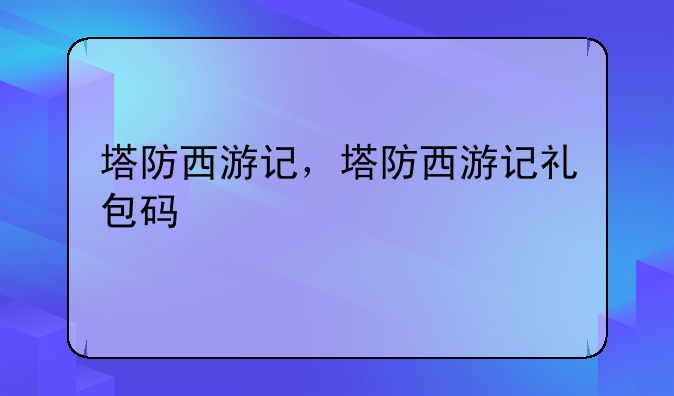 塔防西游记，塔防西游记礼包码