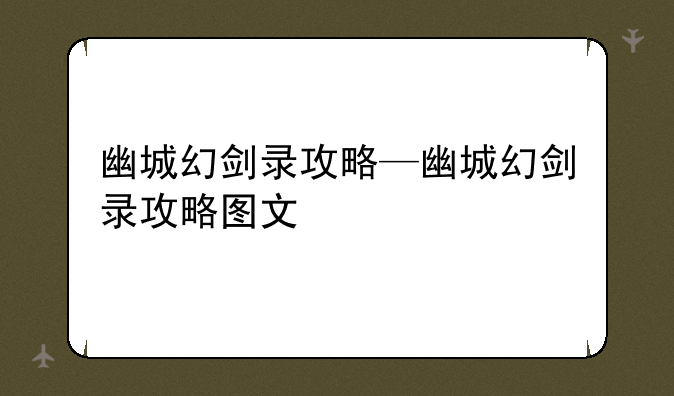 幽城幻剑录攻略—幽城幻剑录攻略图文