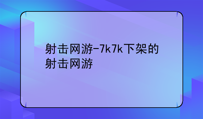 射击网游-7k7k下架的射击网游