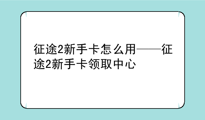 征途2新手卡怎么用——征途2新手卡领取中心