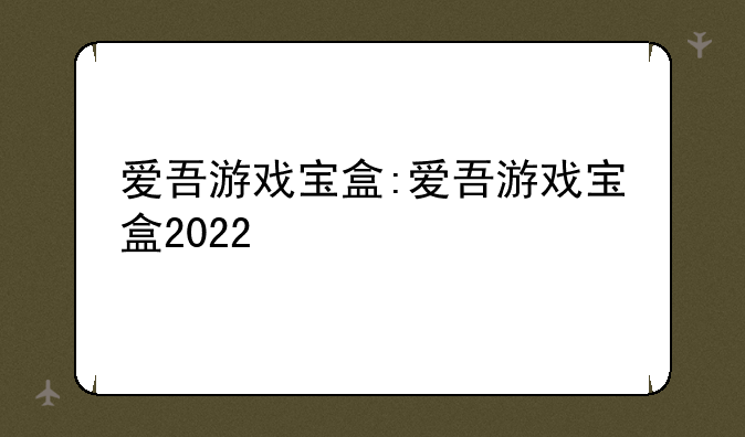爱吾游戏宝盒:爱吾游戏宝盒2022