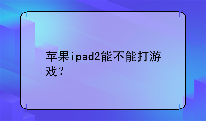 苹果ipad2能不能打游戏？