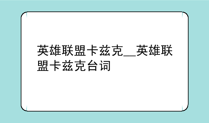 英雄联盟卡兹克__英雄联盟卡兹克台词